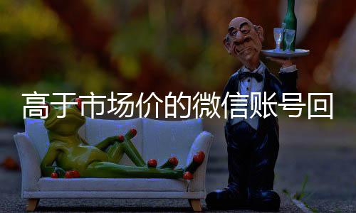高于市场价的微信账号24小时全天收购vx回收价格表（微信号回收平台交易200）